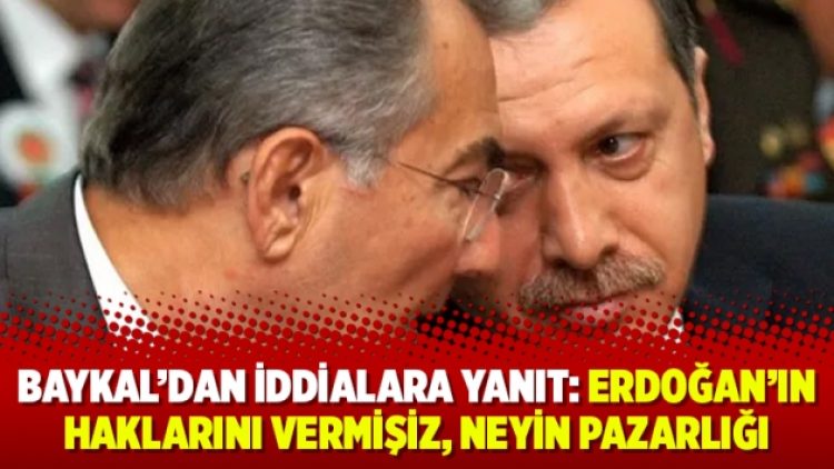 Baykal’dan iddialara yanıt: Erdoğan’ın haklarını vermişiz, neyin pazarlığı