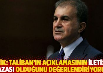 Çelik: Taliban’ın açıklamasının iletişim kazası olduğunu değerlendiriyoruz