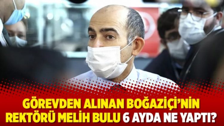 Görevden alınan Boğaziçi’nin rektörü Melih Bulu 6 ayda ne yaptı?