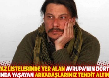 “İnfaz listelerinde yer alan Avrupa’nın dört bir yanında yaşayan arkadaşlarımız tehdit altında”