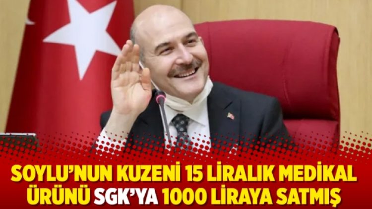 Soylu’nun kuzeni 15 liralık medikal ürünü SGK’ya 1000 liraya satmış