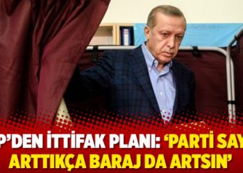AKP’den ittifak planı: ‘Parti sayısı arttıkça baraj da artsın’