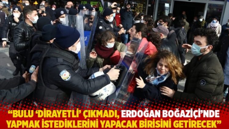 “Bulu ‘dirayetli’ çıkmadı, Erdoğan Boğaziçi’nde yapmak istediklerini yapacak birisini getirecek”