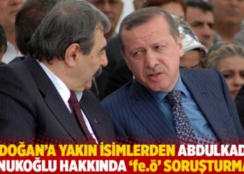 Erdoğan’a yakın isimlerden Abdulkadir Konukoğlu hakkında ‘fe.ö’ soruşturması