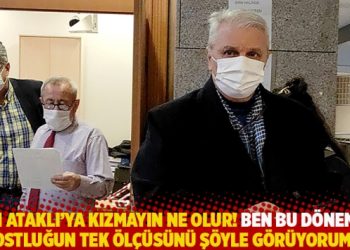 Can Ataklı’ya kızmayın ne olur! Ben bu dönemde dostluğun tek ölçüsünü şöyle görüyorum…