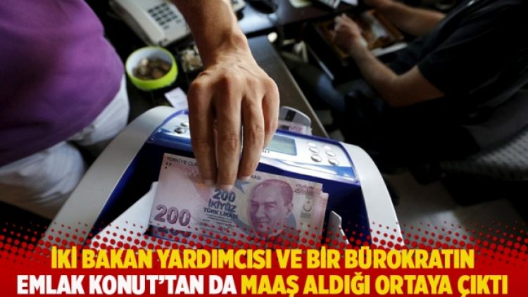 İki bakan yardımcısı ve bir bürokratın Emlak Konut’tan da maaş aldığı ortaya çıktı