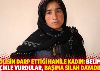 Polisin darp ettiği hamile kadın: Belime dipçikle vurdular, başıma silah dayadılar
