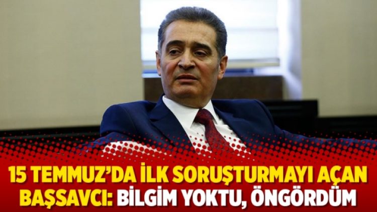 15 Temmuz’da ilk soruşturmayı açan başsavcı: Bilgim yoktu, öngördüm