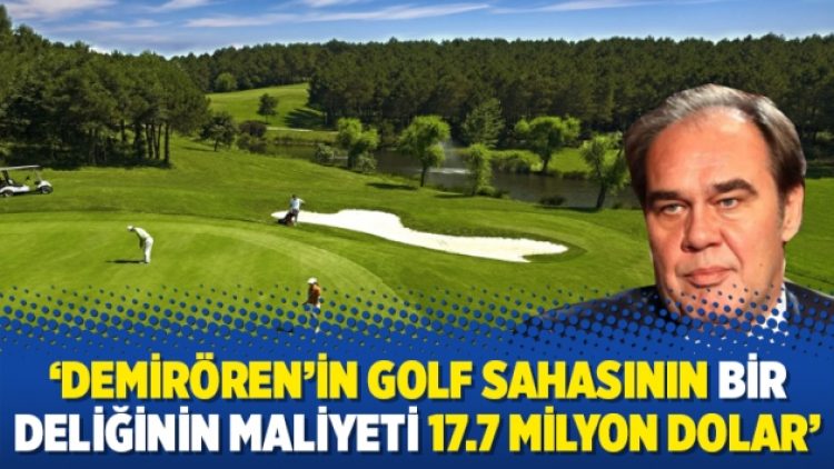 ‘Demirören’in golf sahasının bir deliğinin maliyeti 17.7 milyon dolar’