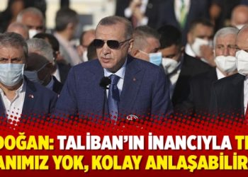 Erdoğan: Taliban’ın inancıyla ters yanımız yok, kolay anlaşabiliriz