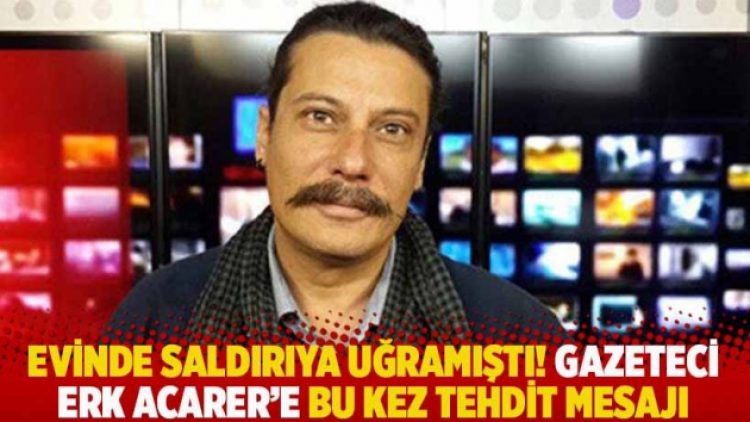 Evinde saldırıya uğramıştı! Gazeteci Erk Acarer’e bu kez tehdit mesajı