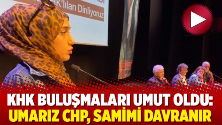 KHK buluşmaları umut oldu: Umarız CHP, samimi davranır