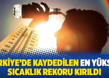Türkiye’de kaydedilen en yüksek sıcaklık rekoru kırıldı