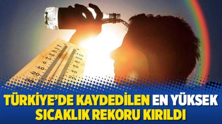 Türkiye’de kaydedilen en yüksek sıcaklık rekoru kırıldı