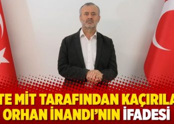 İşte MİT tarafından kaçırılan Orhan İnandı’nın ifadesi