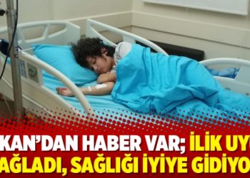 Hakan’dan haber var; ilik uyum sağladı, sağlığı iyiye gidiyor