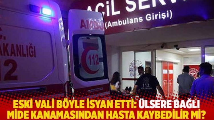 Eski vali böyle isyan etti: Ülsere bağlı mide kanamasından hasta kaybedilir mi? Bu ülkede edilir!