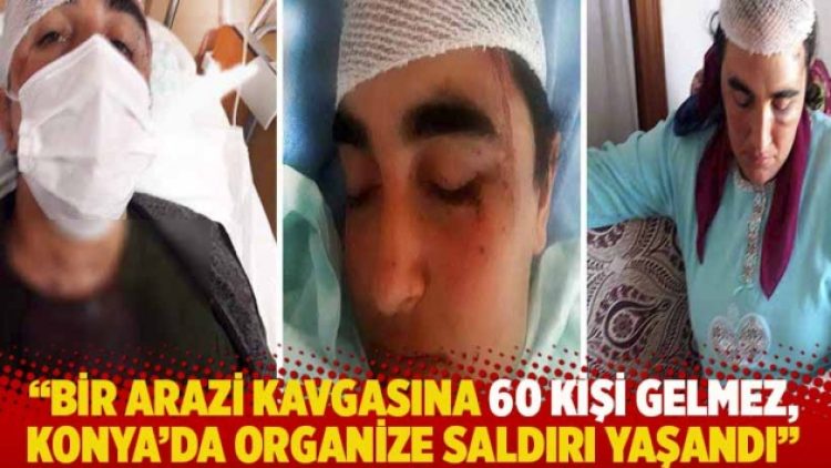“Bir arazi kavgasına 60 kişi gelmez, Konya’da organize saldırı yaşandı”