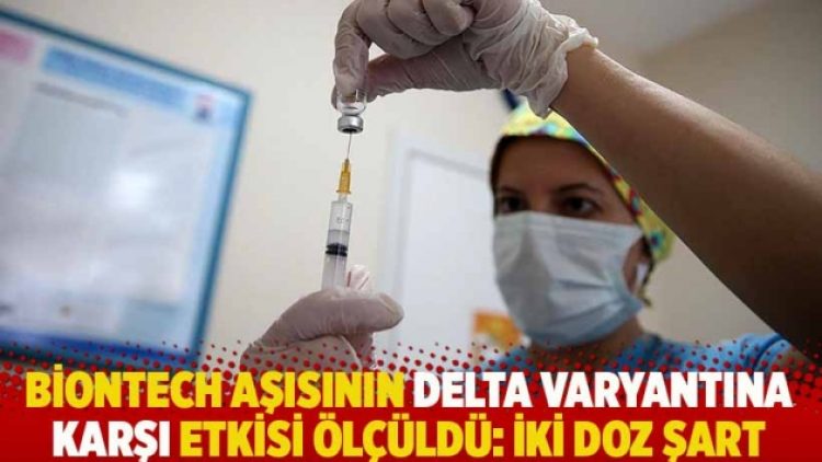 Pfizer/BioNTech aşısının Delta varyantına karşı etkisi ölçüldü: İki doz şart