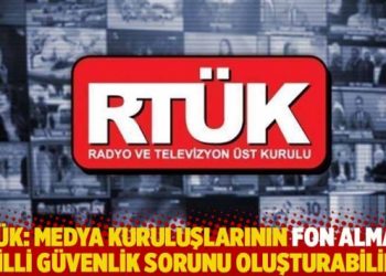 RTÜK: Medya kuruluşlarının fon alması milli güvenlik sorunu oluşturabilir
