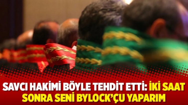 Savcı hakimi böyle tehdit etti: İki saat sonra seni ByLock’çu yaparım