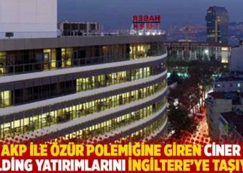 AKP ile özür polemiğine giren Ciner Holding yatırımlarını İngiltere’ye taşıyor