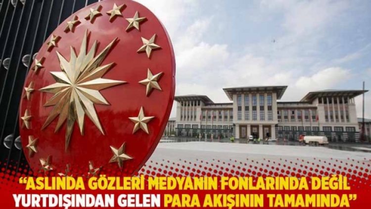 “Aslında gözleri medyanın fonlarında değil yurtdışından gelen para akışının tamamında”