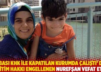 ‘Babası KHK ile kapatılan kurumda çalıştı’ diye eğitim hakkı engellenen Nurefşan vefat etti