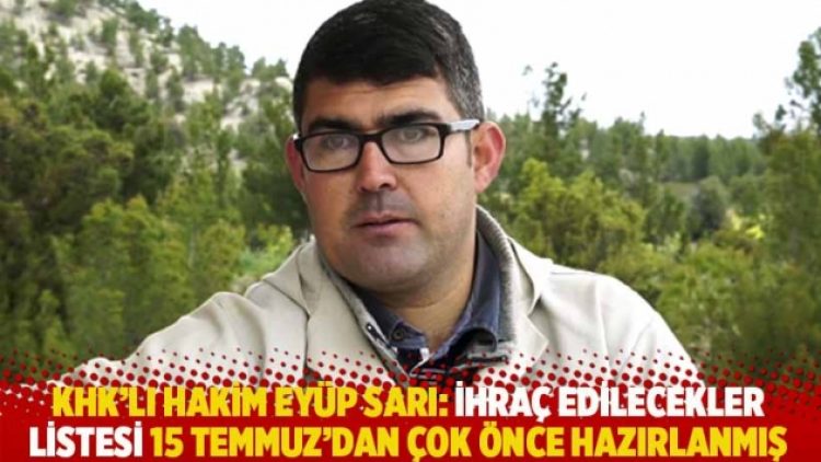 KHK’lı hakim Eyüp Sarı: İhraç edilecekler listesi 15 Temmuz’dan çok önce hazırlanmış