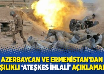 Azerbaycan ve Ermenistan’dan karşılıklı ‘ateşkes ihlali’ açıklamaları
