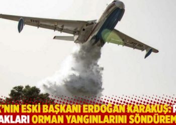 THK’nın eski başkanı Karakuş: Rus uçakları orman yangınlarını söndüremez