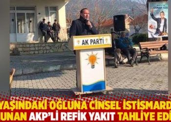 5 yaşındaki oğluna cinsel istismarda bulunan AKP’li Refik Yakıt tahliye edildi