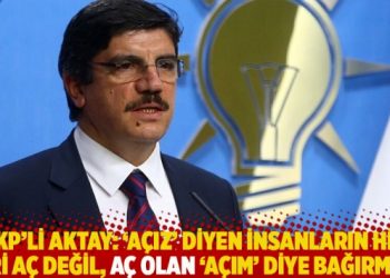 AKP’li Aktay: ‘Açız’ diyen insanların hiç biri aç değil, aç olan ‘açım’ diye bağırmaz
