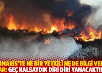 Marmaris’te ne bir yetkili ne de bilgi veren var: Geç kalsaydık diri diri yanacaktık