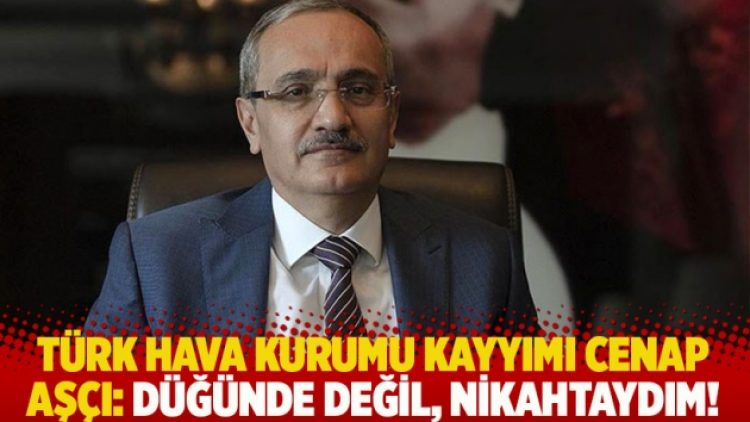 Türk Hava Kurumu kayyımı Cenap Aşçı: Düğünde değil, nikahtaydım!