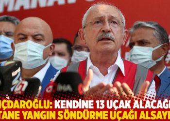 Kılıçdaroğlu: Kendine 13 uçak alacağına 12 tane yangın söndürme uçağı alsaydın