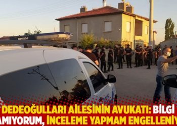 Dedeoğulları ailesinin avukatı: Bilgi alamıyorum, inceleme yapmam engelleniyor