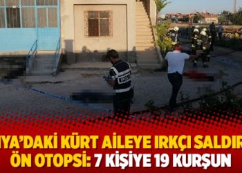 Konya’daki Kürt aileye ırkçı saldırıda ön otopsi: 7 kişiye 19 kurşun
