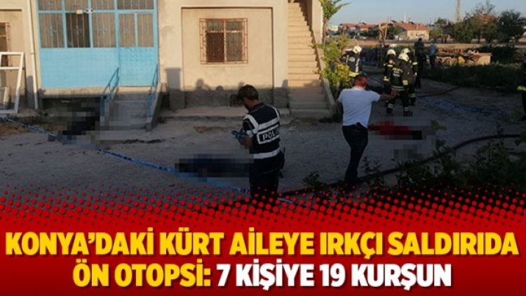 Konya’daki Kürt aileye ırkçı saldırıda ön otopsi: 7 kişiye 19 kurşun