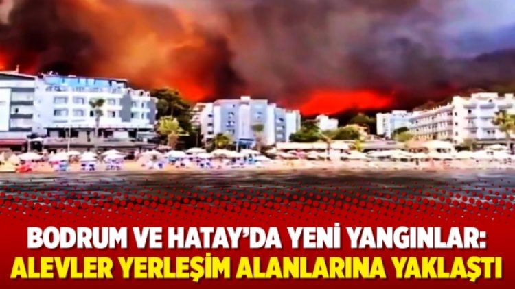 Bodrum ve Hatay’da yeni yangınlar: Alevler yerleşim alanlarına yaklaştı