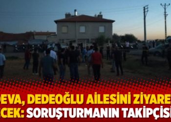 DEVA, Dedeoğlu ailesini ziyaret edecek: Soruşturmanın takipçisiyiz