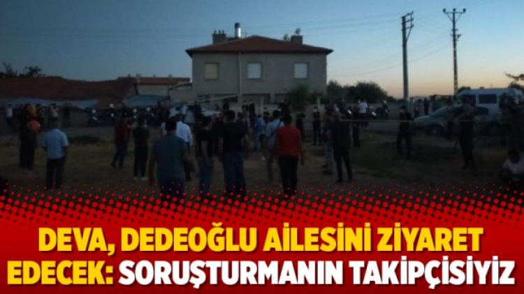 DEVA, Dedeoğlu ailesini ziyaret edecek: Soruşturmanın takipçisiyiz