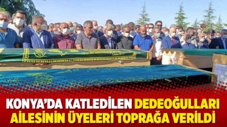 Konya’da katledilen Dedeoğulları ailesinin üyeleri toprağa verildi