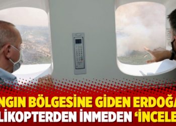 Yangın bölgesine giden Erdoğan, helikopterden inmeden ‘inceledi’