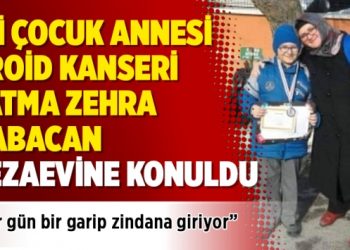 İki çocuk annesi troid kanseri Fatma Zehra Babacan cezaevine konuldu