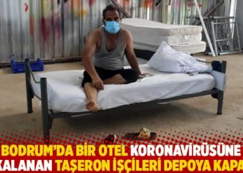 Bodrum’da bir otel koronavirüsüne yakalanan taşeron işçileri depoya kapattı