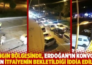 Yangın bölgesinde, Erdoğan’ın konvoyu için itfaiyenin bekletildiği iddia edildi