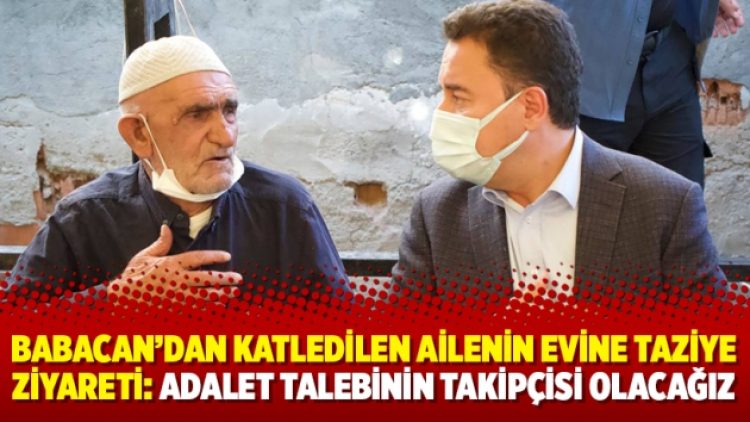 Babacan’dan katledilen ailenin evine taziye ziyareti: Adalet talebinin takipçisi olacağız