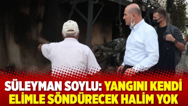 Süleyman Soylu: Yangını kendi elimle söndürecek halim yok