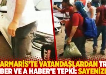 Marmaris’te vatandaşlardan A Haber ve TRT Haber’e tepki: Sayenizde!